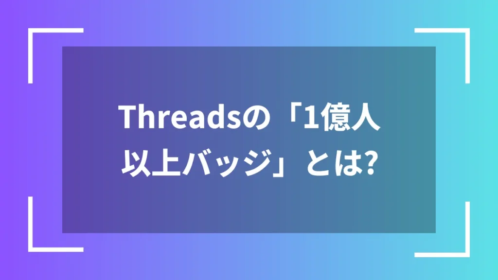Threadsの「1億人以上バッジ」とは?