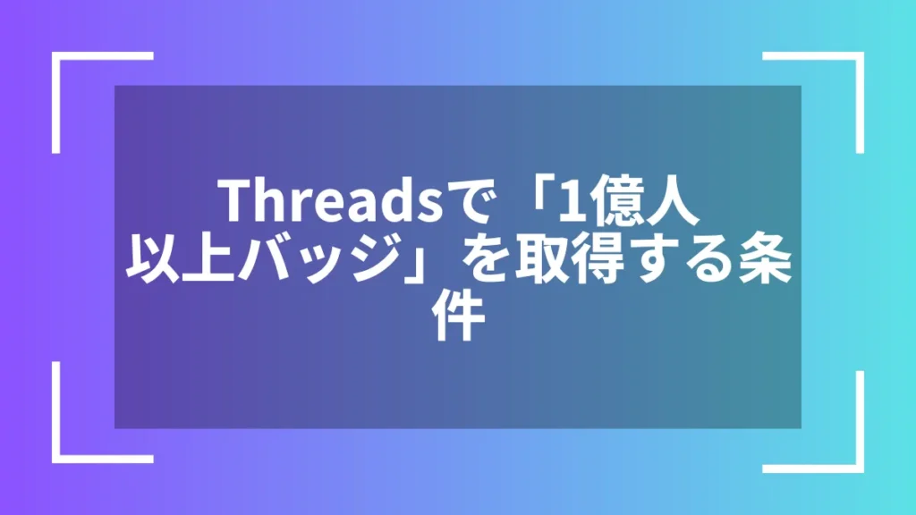 Threadsで「1億人以上バッジ」を取得する条件