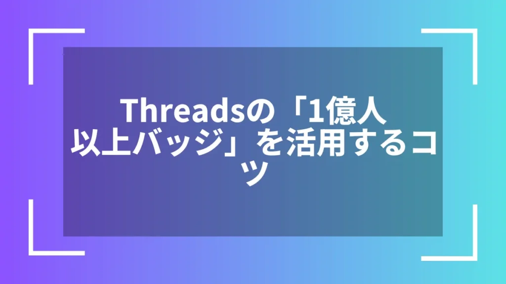Threadsの「1億人以上バッジ」を活用するコツ