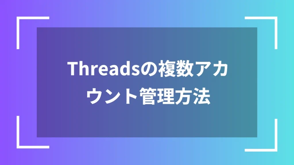 Threadsの複数アカウント管理方法
