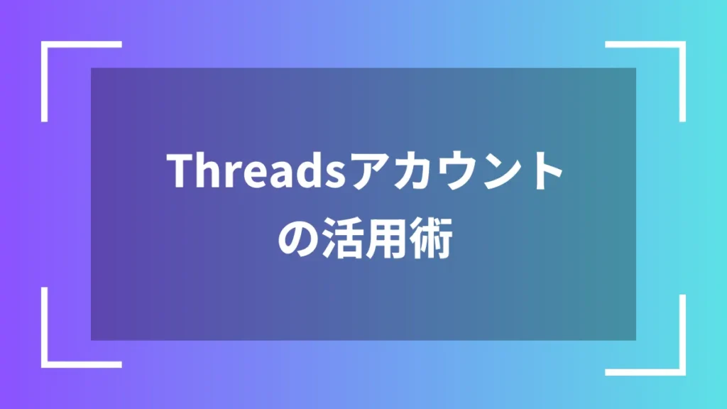 Threadsアカウントの活用術