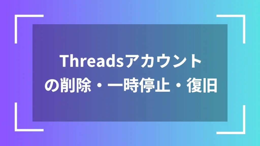 Threadsアカウントの削除・一時停止・復旧
