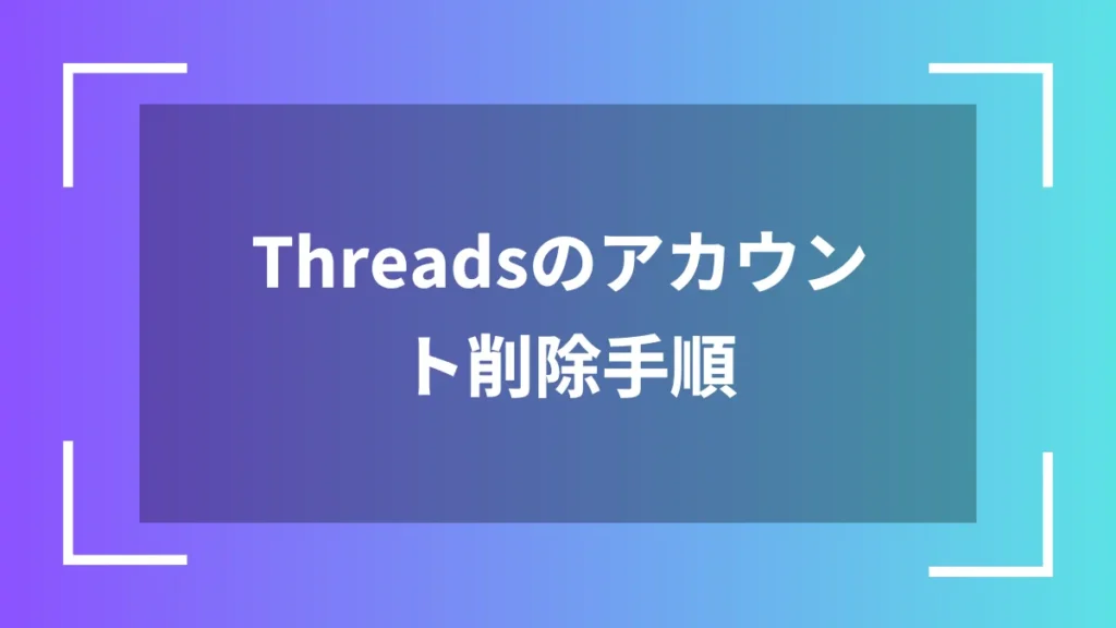 Threadsのアカウント削除手順