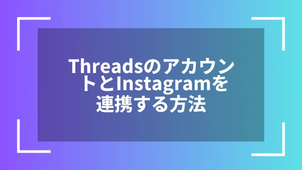 ThreadsのアカウントとInstagramを連携する方法