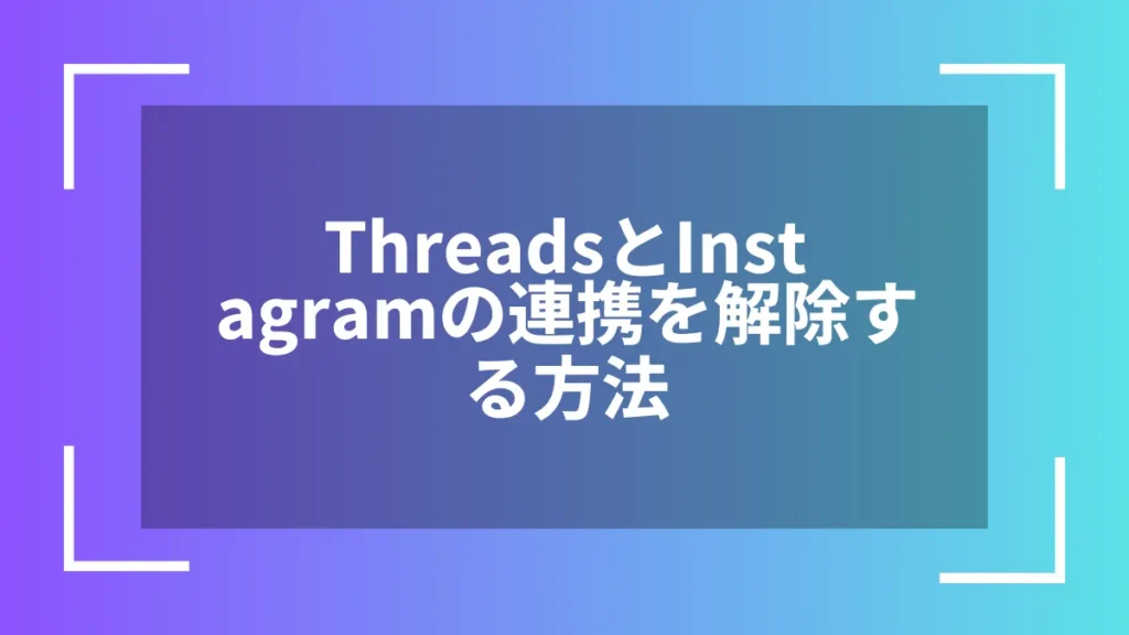 ThreadsとInstagramの連携を解除する方法