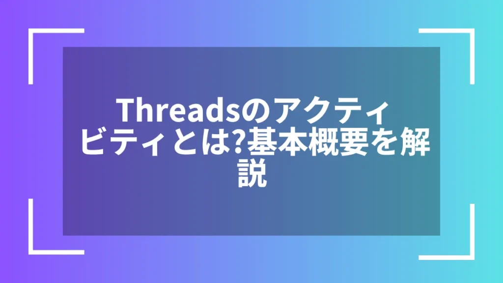 Threadsのアクティビティとは？基本概要を解説
