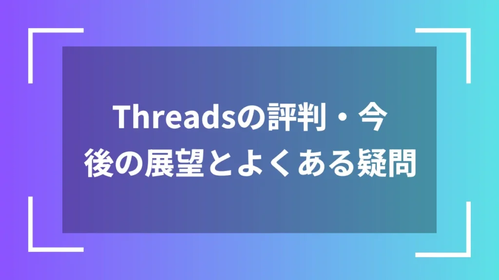 Threadsの評判・今後の展望とよくある疑問