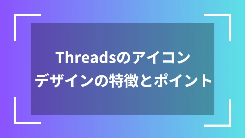 Threadsのアイコンデザインの特徴とポイント