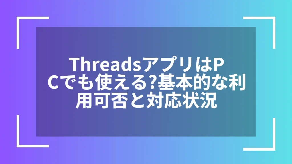 ThreadsアプリはPCでも使える？基本的な利用可否と対応状況