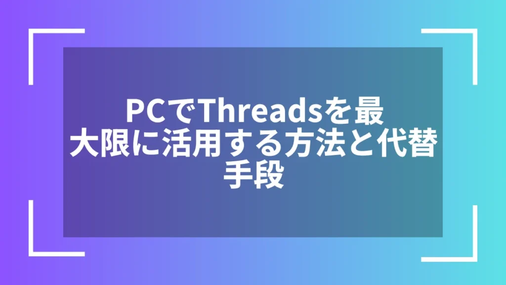 PCでThreadsを最大限に活用する方法と代替手段