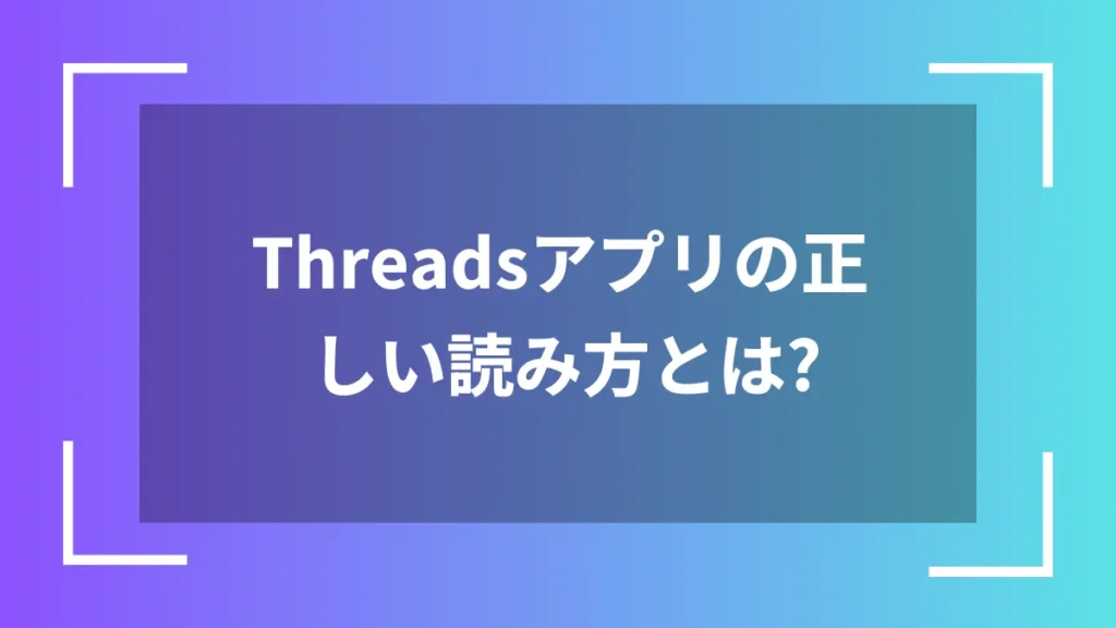 Threadsアプリの正しい読み方とは?