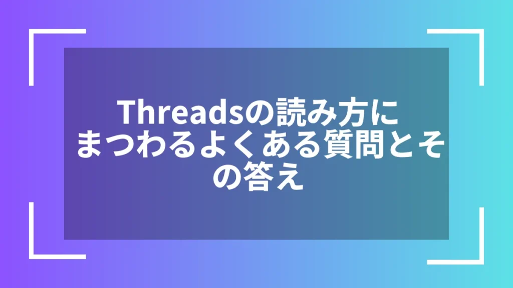 Threadsの読み方にまつわるよくある質問とその答え
