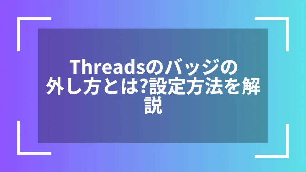 Threadsのバッジの外し方とは？設定方法を解説