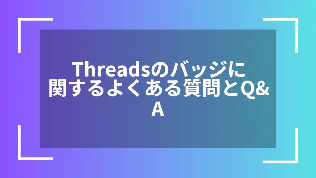 Threadsのバッジに関するよくある質問とQ&A