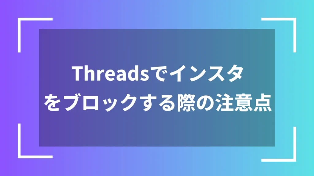 Threadsでインスタをブロックする際の注意点