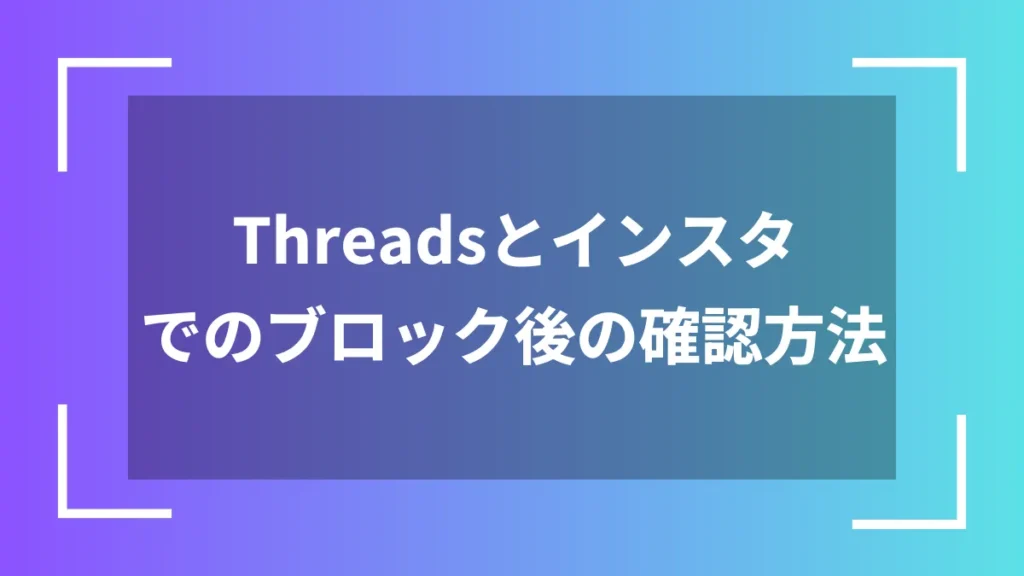 Threadsとインスタでのブロック後の確認方法