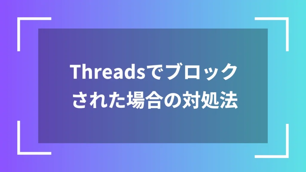 Threadsでブロックされた場合の対処法