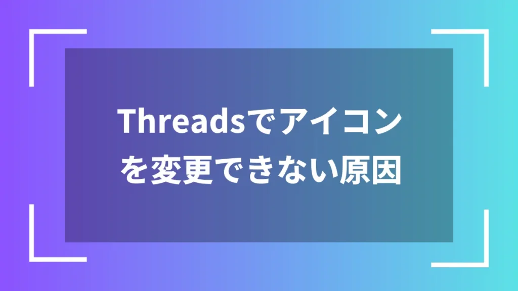 Threadsでアイコンを変更できない原因