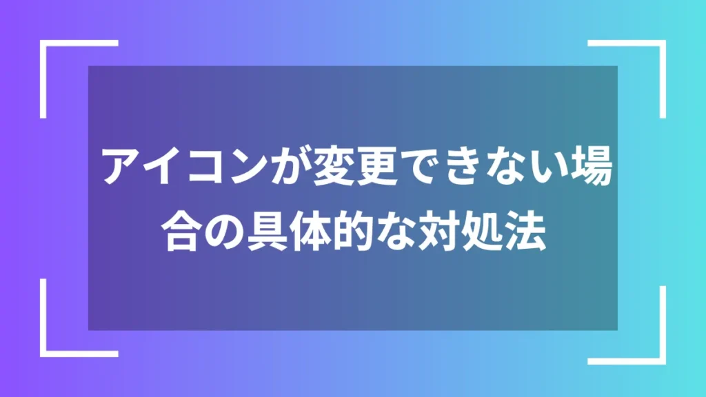 アイコンが変更できない場合の具体的な対処法