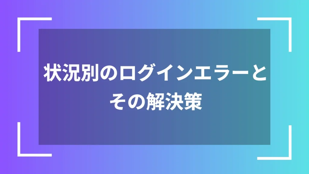 状況別のログインエラーとその解決策