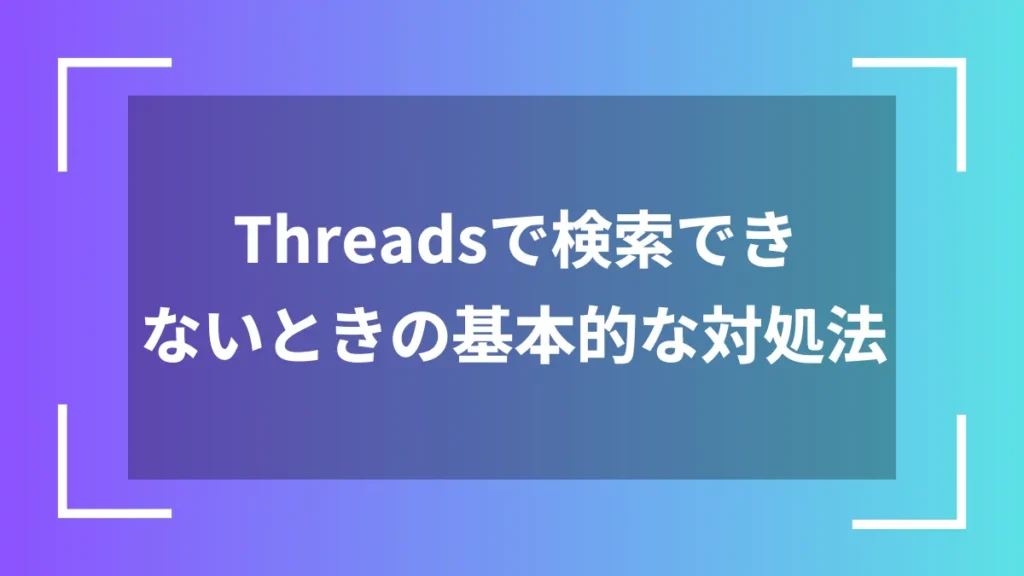 Threadsで検索できないときの基本的な対処法