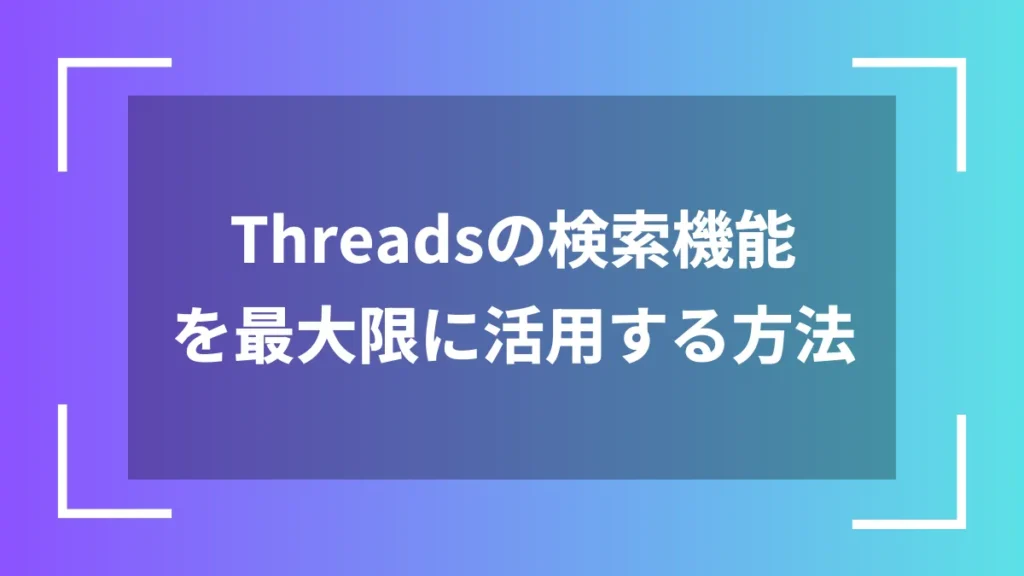 Threadsの検索機能を最大限に活用する方法