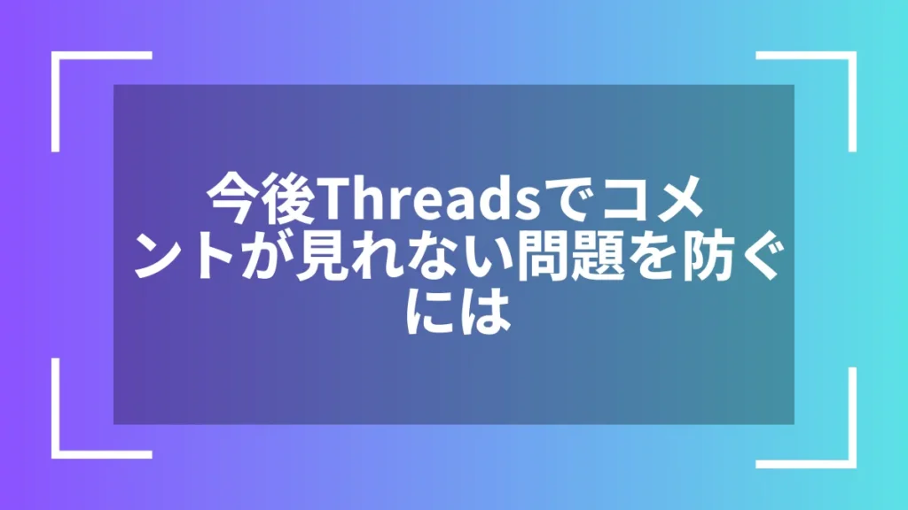 今後Threadsでコメントが見れない問題を防ぐには