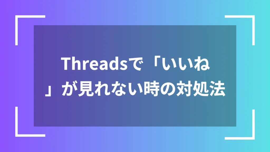 Threadsで「いいね」が見れない時の対処法