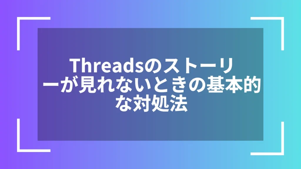 Threadsのストーリーが見れないときの基本的な対処法