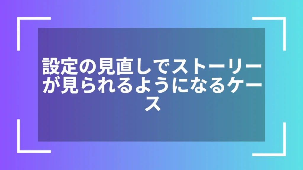 設定の見直しでストーリーが見られるようになるケース