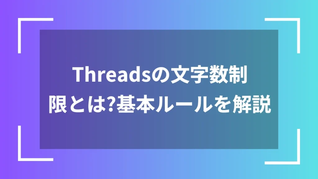 Threadsの文字数制限とは？基本ルールを解説