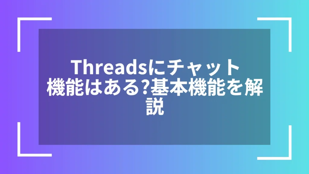 Threadsにチャット機能はある？基本機能を解説