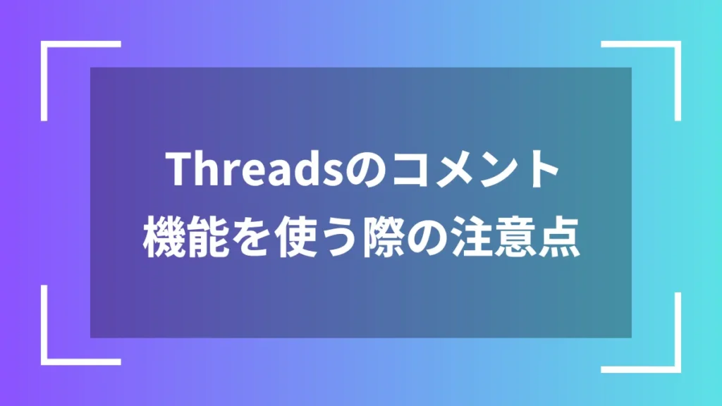 Threadsのコメント機能を使う際の注意点