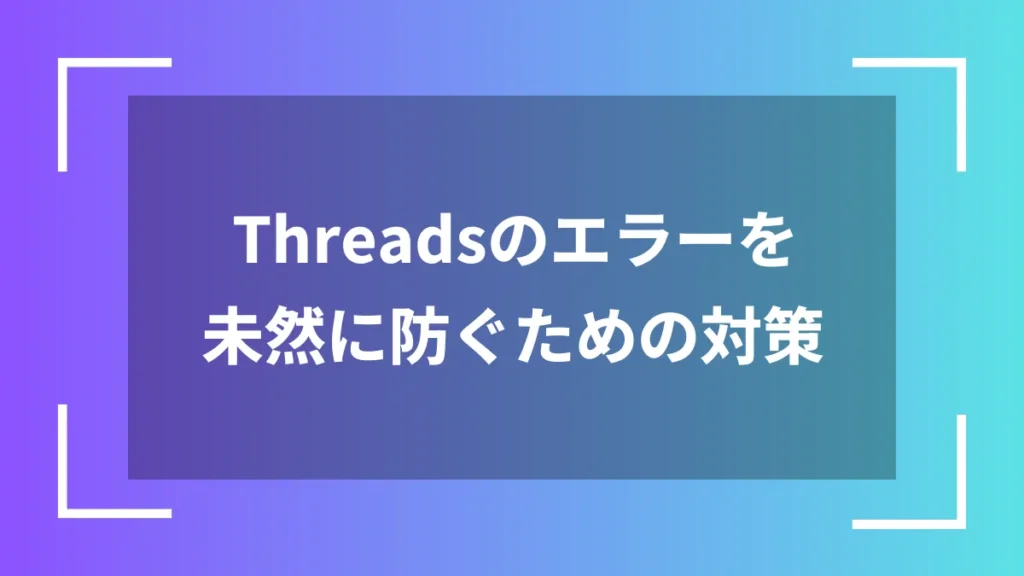 Threadsのエラーを未然に防ぐための対策