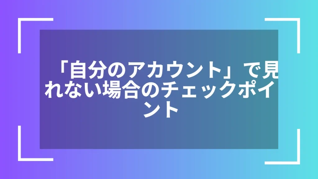 「自分のアカウント」で見れない場合のチェックポイント