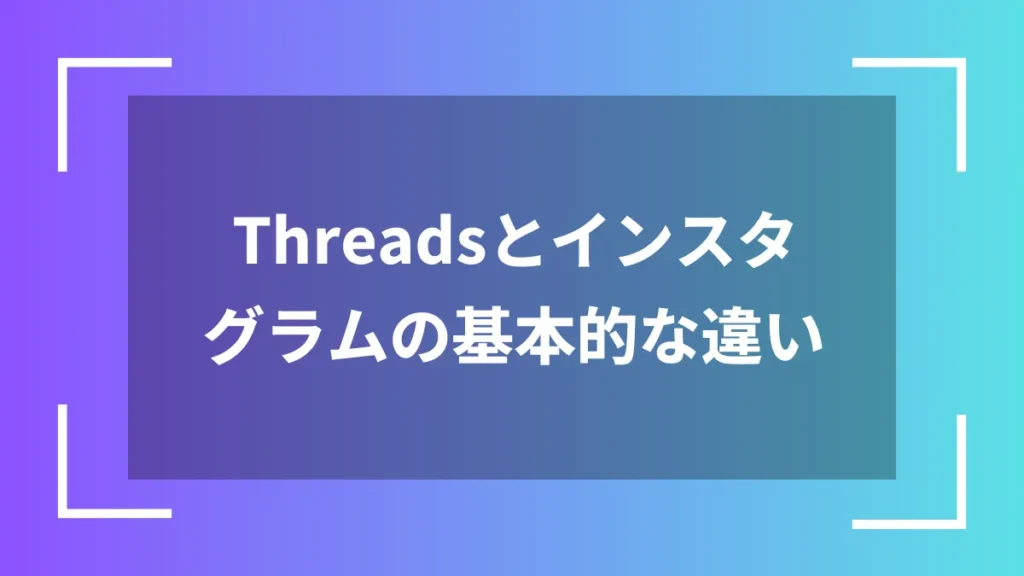 Threadsとインスタグラムの基本的な違い