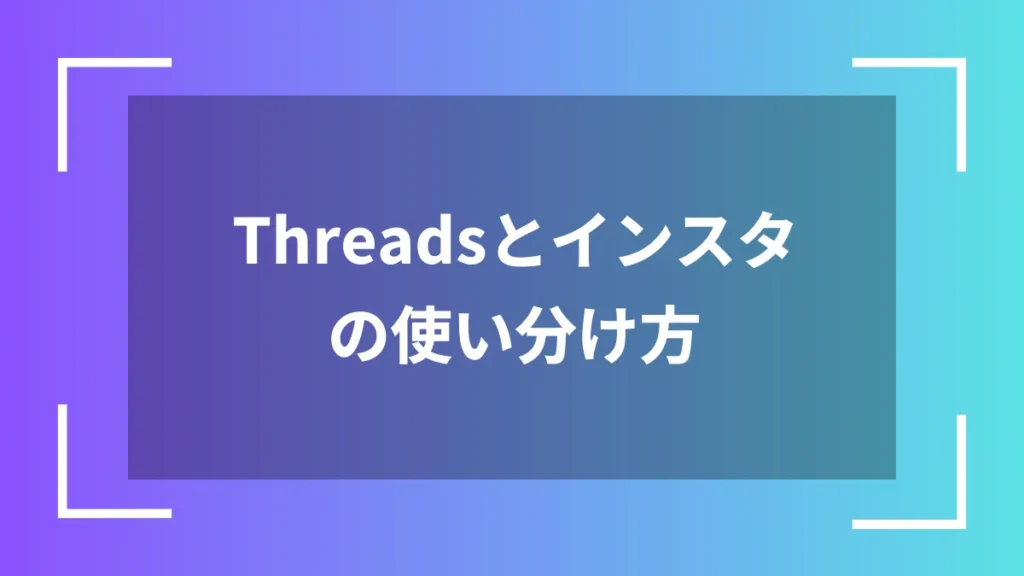 Threadsとインスタの使い分け方