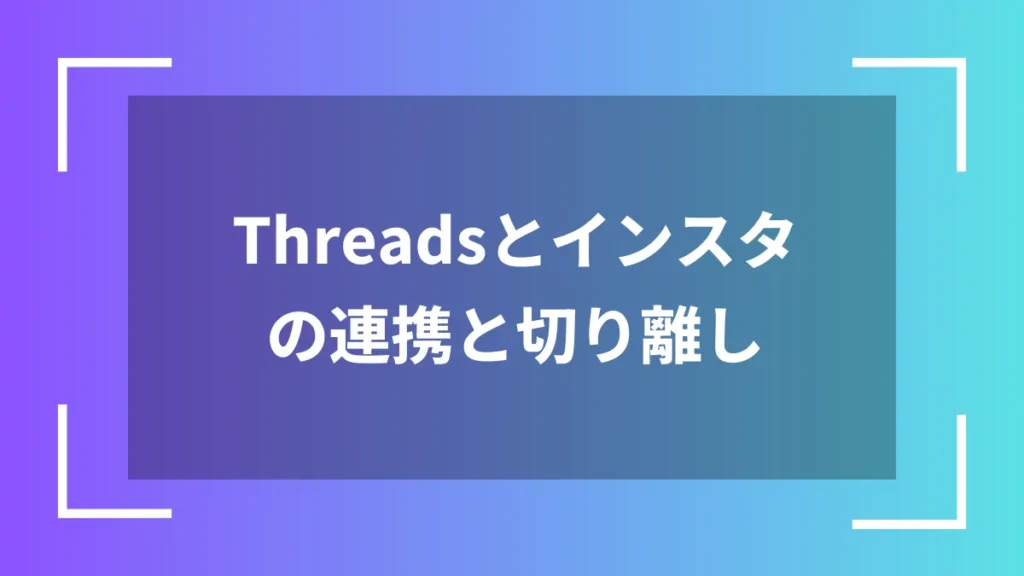 Threadsとインスタの連携と切り離し