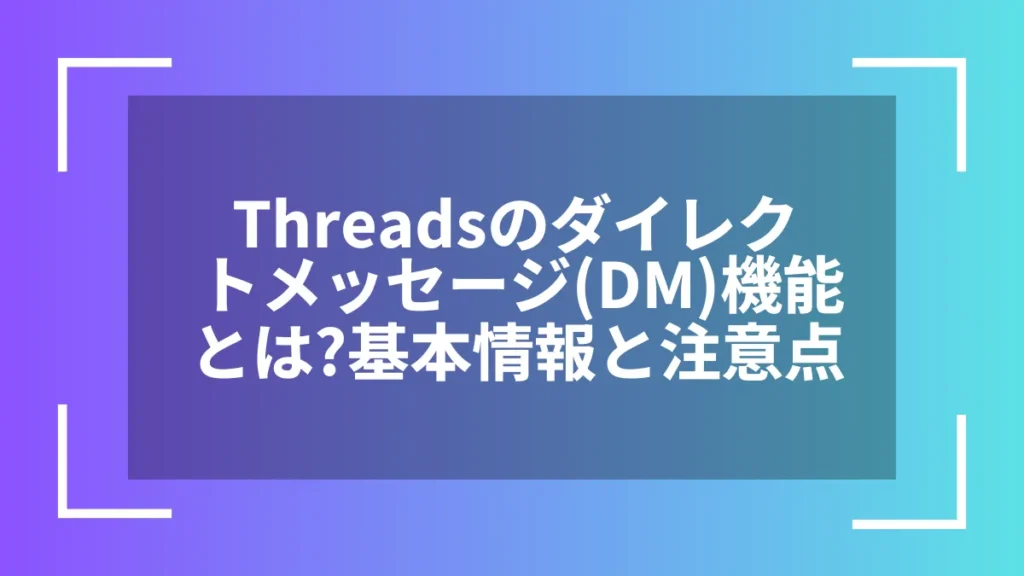 Threadsのダイレクトメッセージ(DM)機能とは?基本情報と注意点