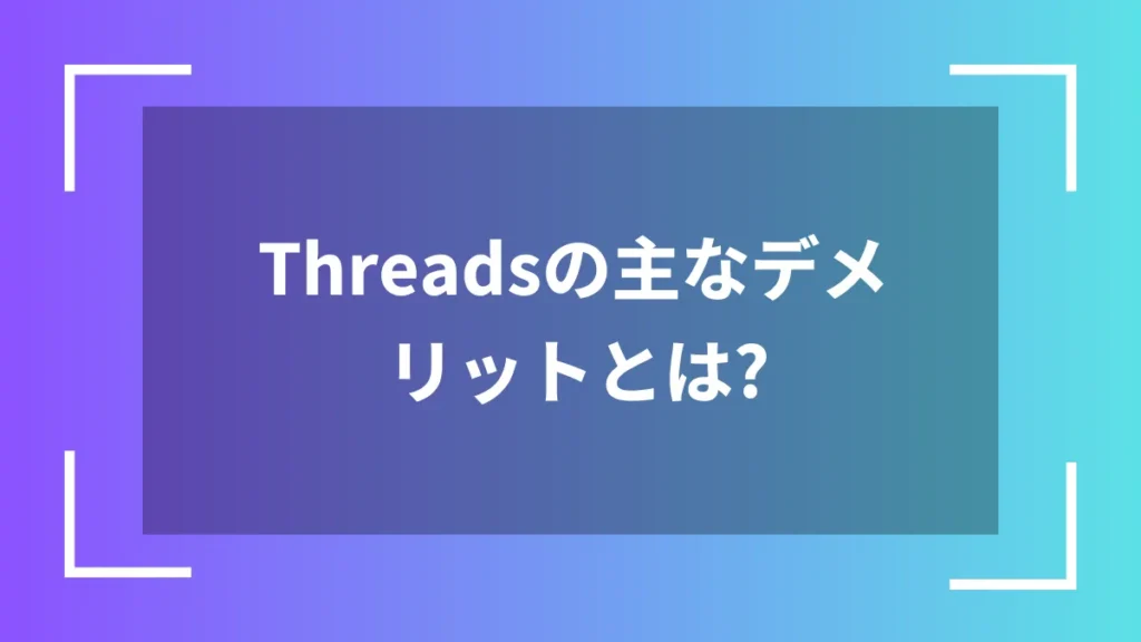 Threadsの主なデメリットとは?