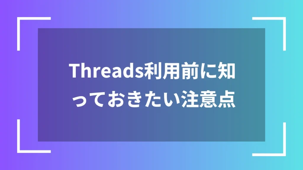 Threads利用前に知っておきたい注意点