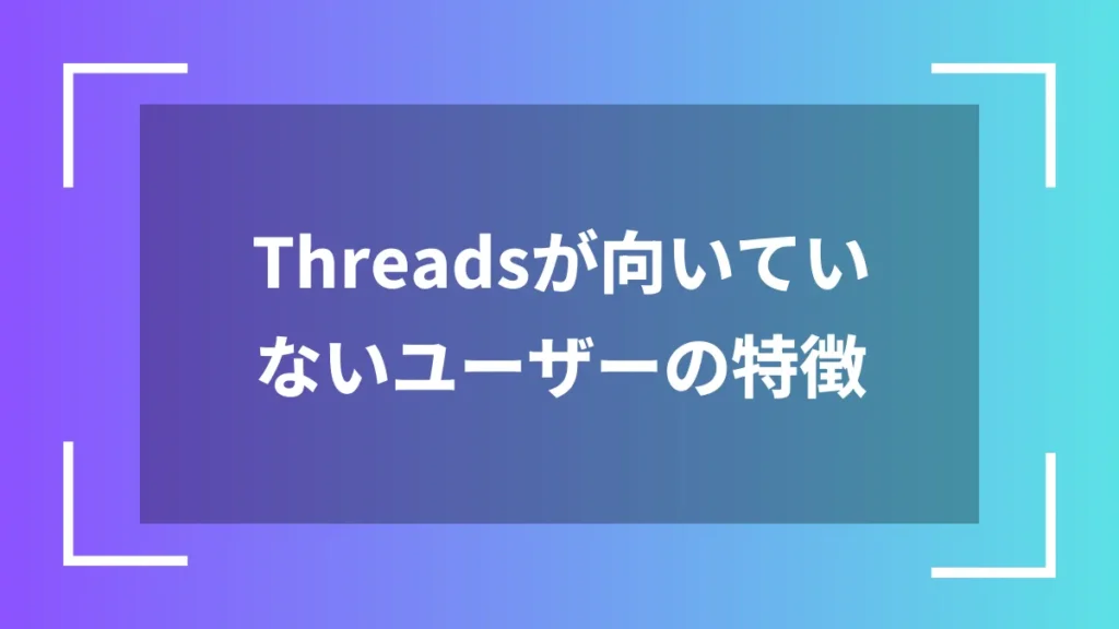 Threadsが向いていないユーザーの特徴