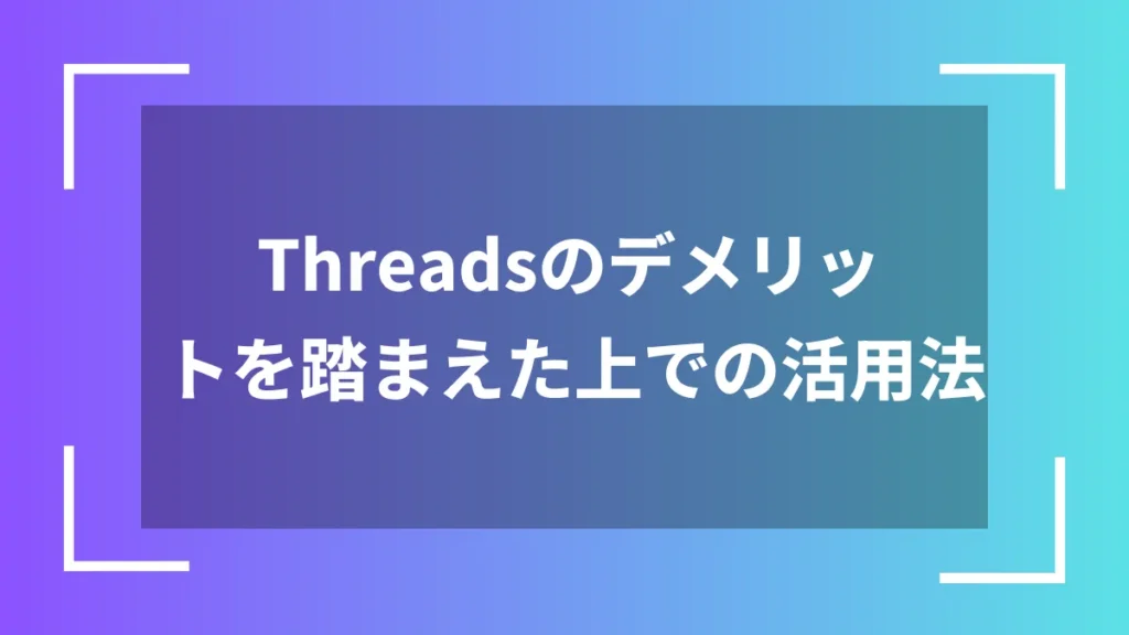 Threadsのデメリットを踏まえた上での活用法
