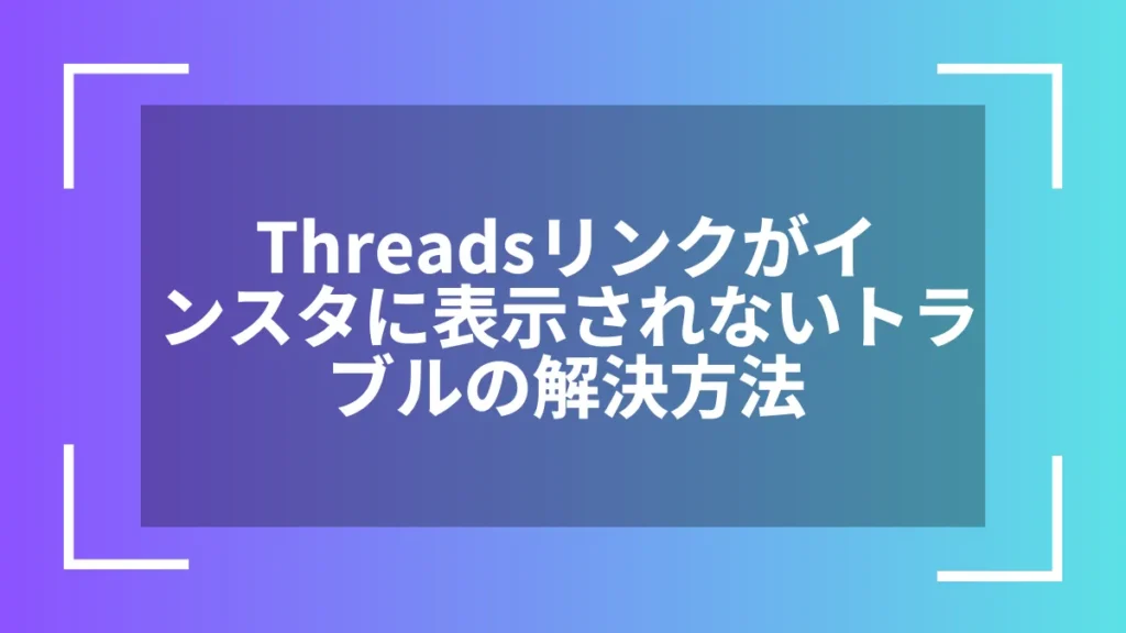 Threadsリンクがインスタに表示されないトラブルの解決方法