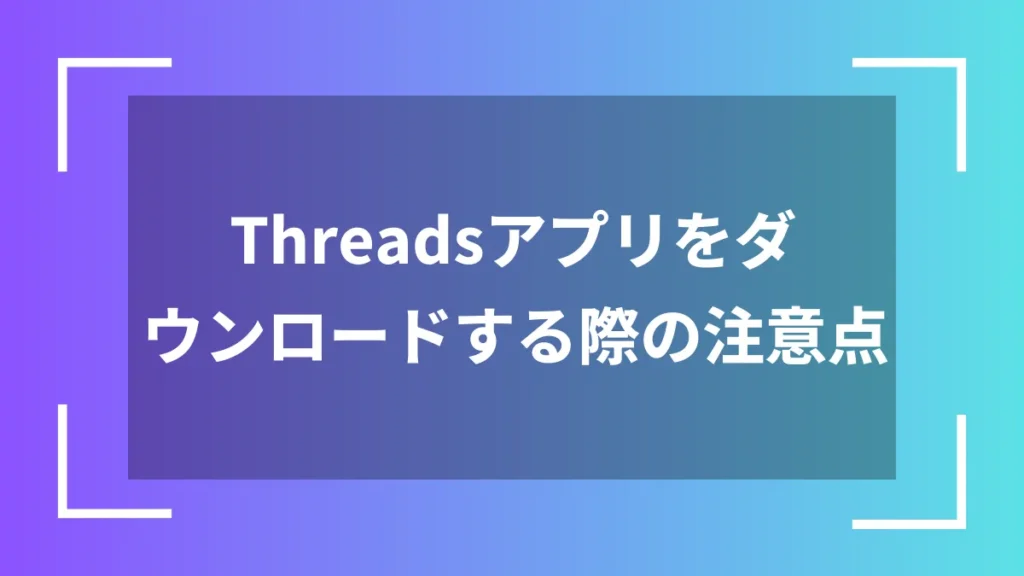 Threadsアプリをダウンロードする際の注意点