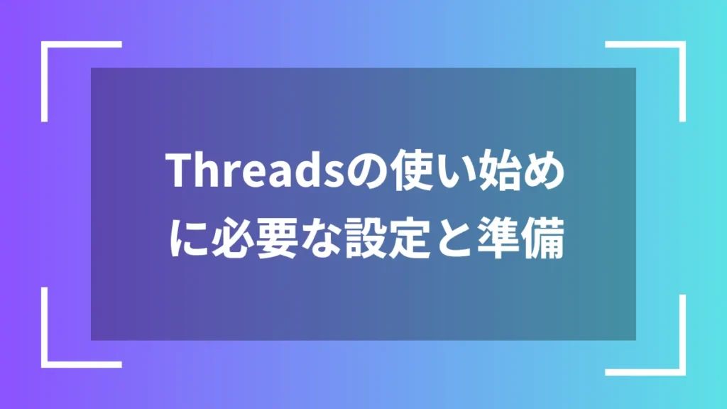Threadsの使い始めに必要な設定と準備