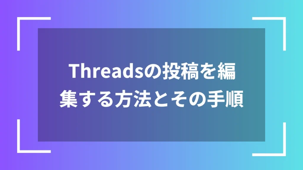 Threadsの投稿を編集する方法とその手順