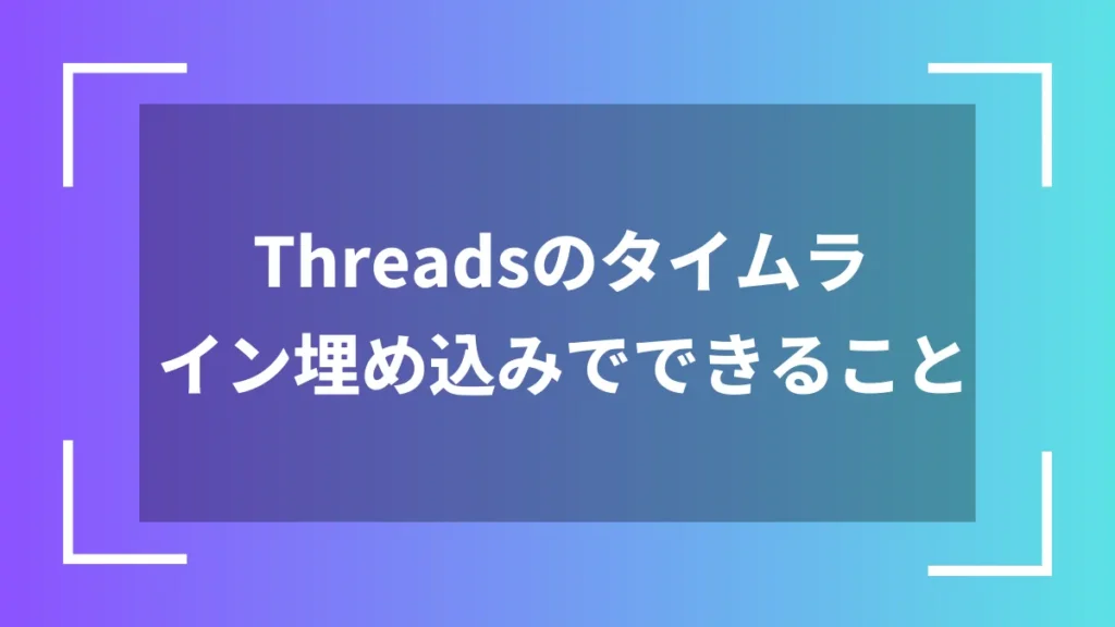 Threadsのタイムライン埋め込みでできること