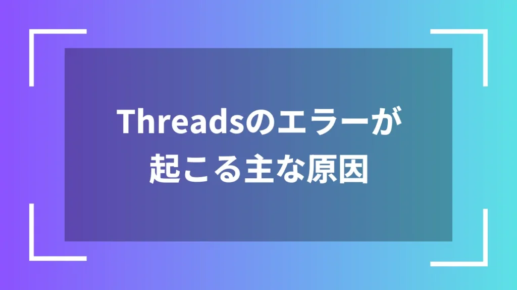 Threadsのエラーが起こる主な原因