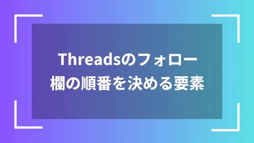 Threadsのフォロー欄の順番を決める要素